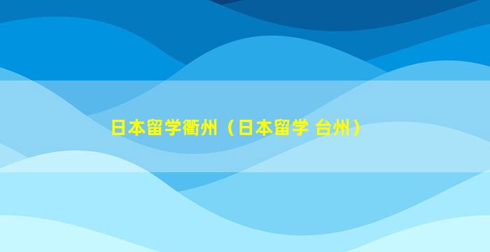 日本留学衢州（日本留学 台州）